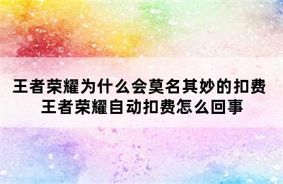 王者荣耀为什么会莫名其妙的扣费 王者荣耀自动扣费怎么回事